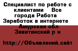 Специалист по работе с клиентами  - Все города Работа » Заработок в интернете   . Амурская обл.,Завитинский р-н